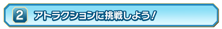アトラクションに挑戦しよう！