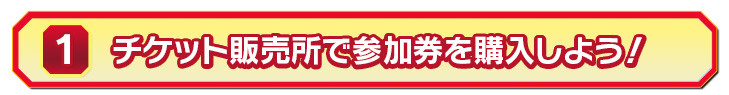チケット販売所で参加券を購入しよう！