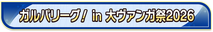 ガルパリーグ！ in 大ヴァンガ祭2026