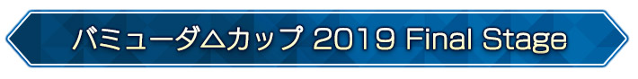 バミューダ△カップ 2019 Final Stage